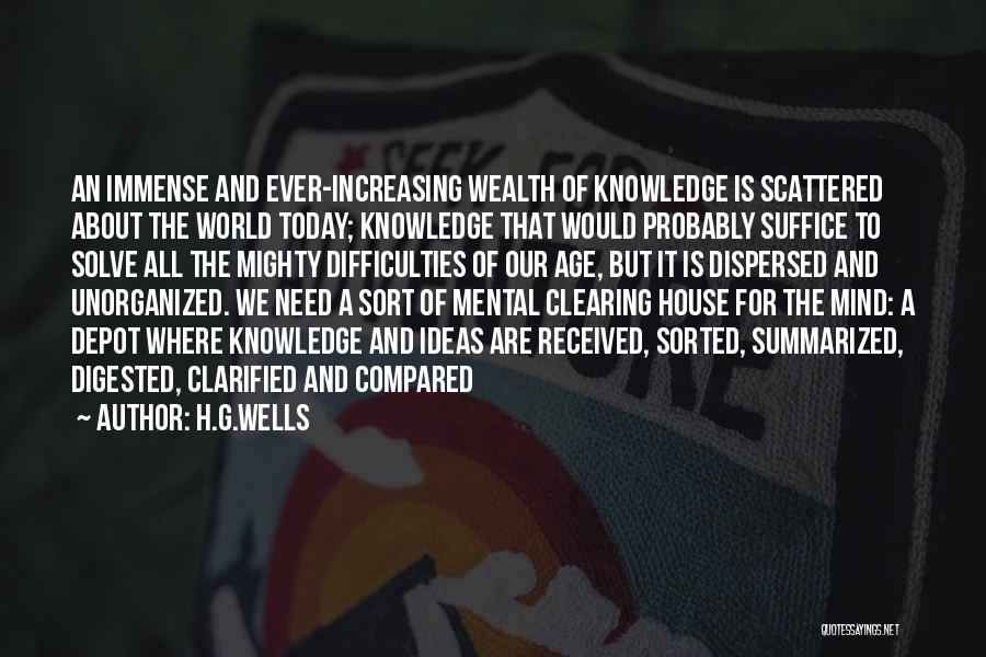 H.G.Wells Quotes: An Immense And Ever-increasing Wealth Of Knowledge Is Scattered About The World Today; Knowledge That Would Probably Suffice To Solve