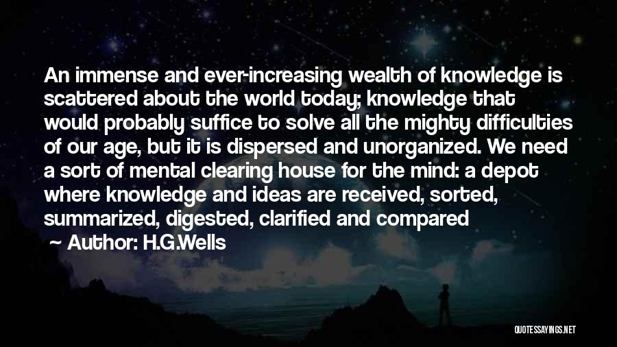 H.G.Wells Quotes: An Immense And Ever-increasing Wealth Of Knowledge Is Scattered About The World Today; Knowledge That Would Probably Suffice To Solve