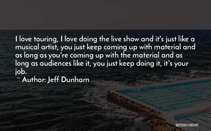 Jeff Dunham Quotes: I Love Touring, I Love Doing The Live Show And It's Just Like A Musical Artist, You Just Keep Coming