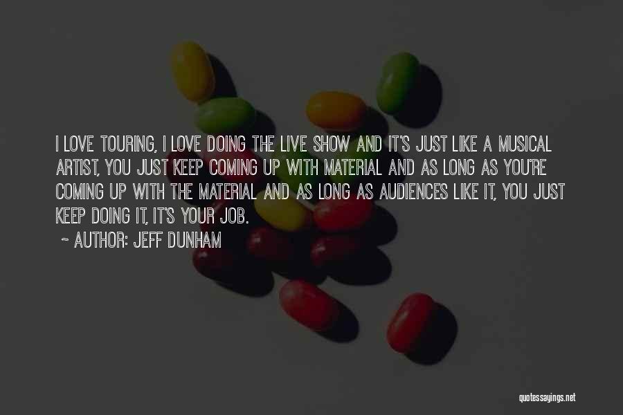 Jeff Dunham Quotes: I Love Touring, I Love Doing The Live Show And It's Just Like A Musical Artist, You Just Keep Coming