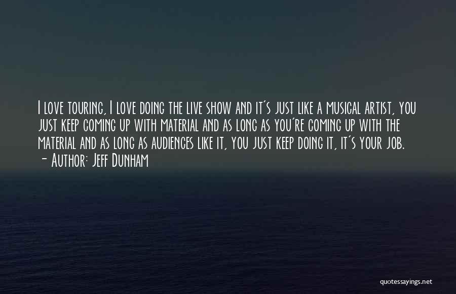 Jeff Dunham Quotes: I Love Touring, I Love Doing The Live Show And It's Just Like A Musical Artist, You Just Keep Coming