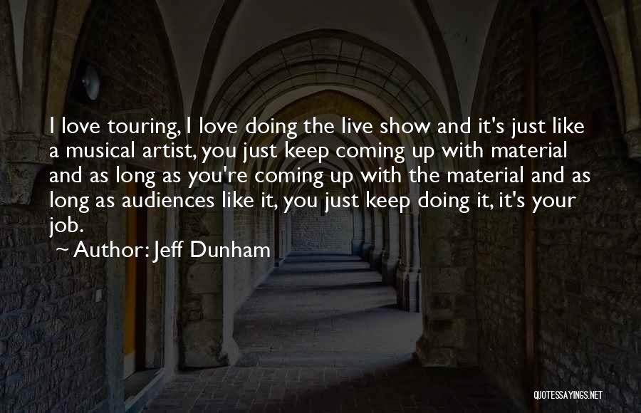 Jeff Dunham Quotes: I Love Touring, I Love Doing The Live Show And It's Just Like A Musical Artist, You Just Keep Coming