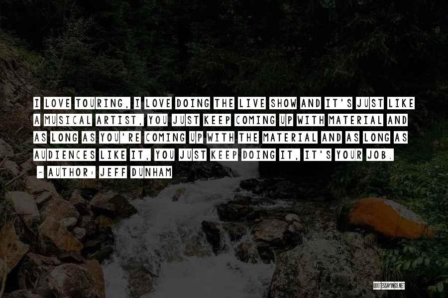 Jeff Dunham Quotes: I Love Touring, I Love Doing The Live Show And It's Just Like A Musical Artist, You Just Keep Coming