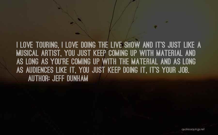 Jeff Dunham Quotes: I Love Touring, I Love Doing The Live Show And It's Just Like A Musical Artist, You Just Keep Coming