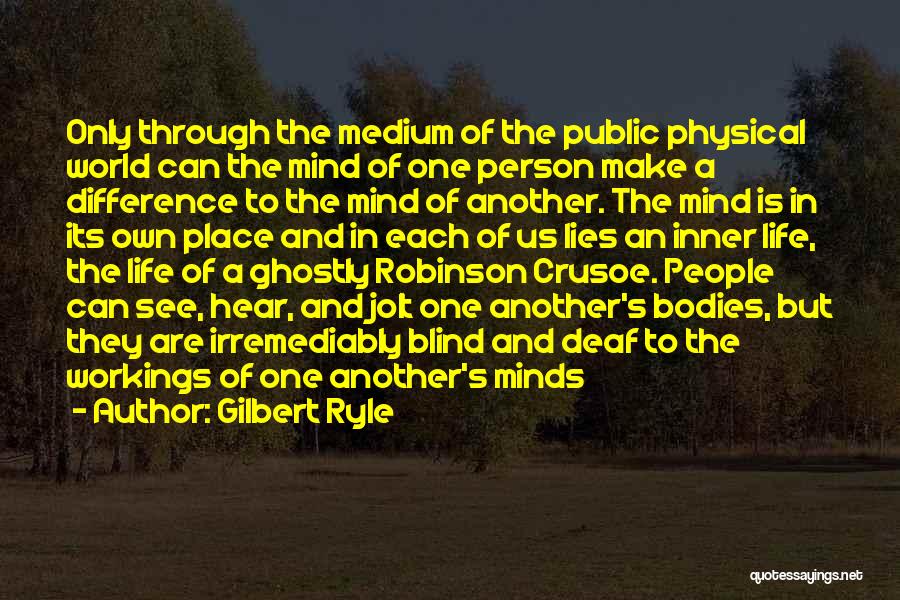 Gilbert Ryle Quotes: Only Through The Medium Of The Public Physical World Can The Mind Of One Person Make A Difference To The