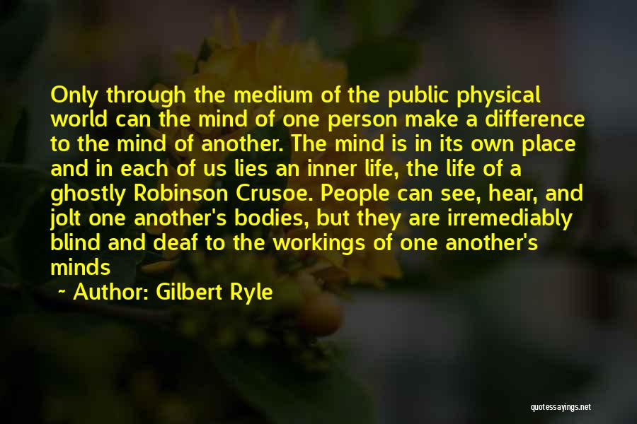 Gilbert Ryle Quotes: Only Through The Medium Of The Public Physical World Can The Mind Of One Person Make A Difference To The