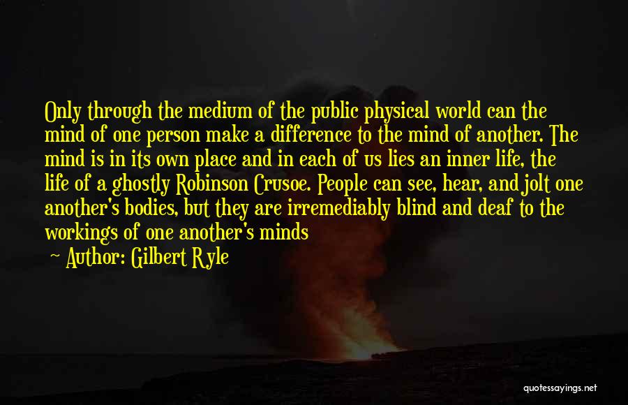 Gilbert Ryle Quotes: Only Through The Medium Of The Public Physical World Can The Mind Of One Person Make A Difference To The