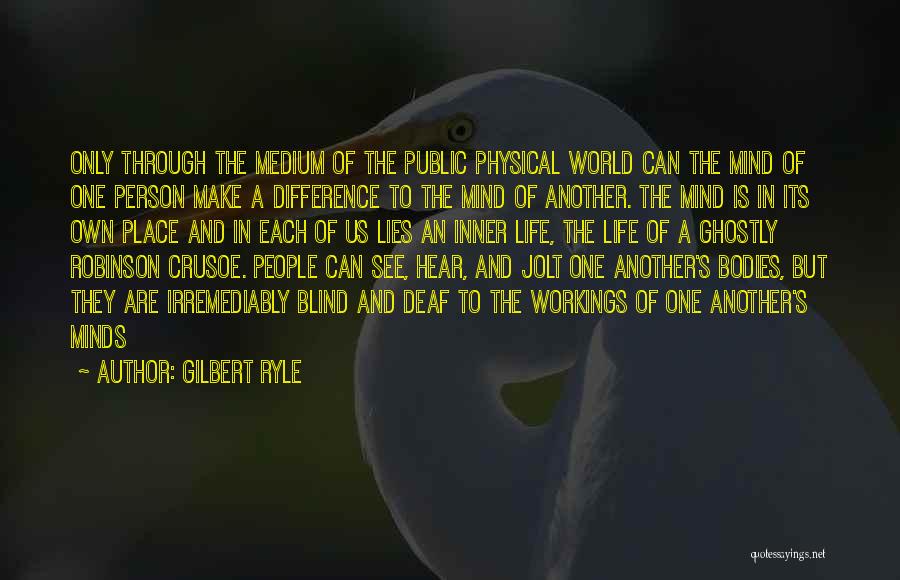 Gilbert Ryle Quotes: Only Through The Medium Of The Public Physical World Can The Mind Of One Person Make A Difference To The