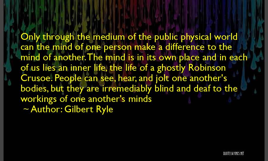 Gilbert Ryle Quotes: Only Through The Medium Of The Public Physical World Can The Mind Of One Person Make A Difference To The