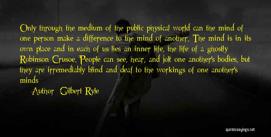 Gilbert Ryle Quotes: Only Through The Medium Of The Public Physical World Can The Mind Of One Person Make A Difference To The