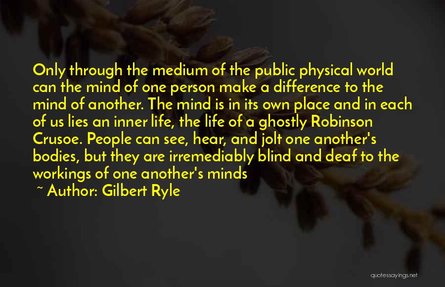 Gilbert Ryle Quotes: Only Through The Medium Of The Public Physical World Can The Mind Of One Person Make A Difference To The