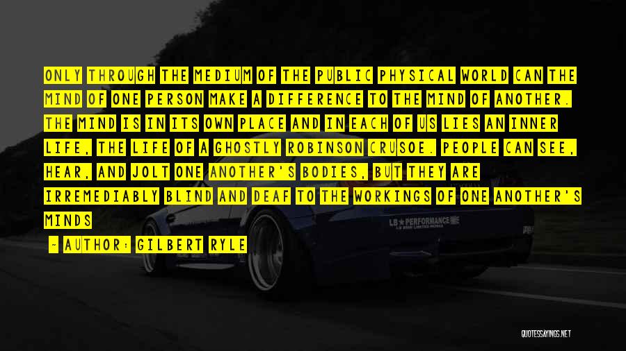Gilbert Ryle Quotes: Only Through The Medium Of The Public Physical World Can The Mind Of One Person Make A Difference To The