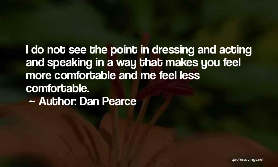 Dan Pearce Quotes: I Do Not See The Point In Dressing And Acting And Speaking In A Way That Makes You Feel More