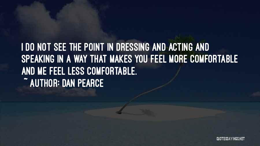 Dan Pearce Quotes: I Do Not See The Point In Dressing And Acting And Speaking In A Way That Makes You Feel More