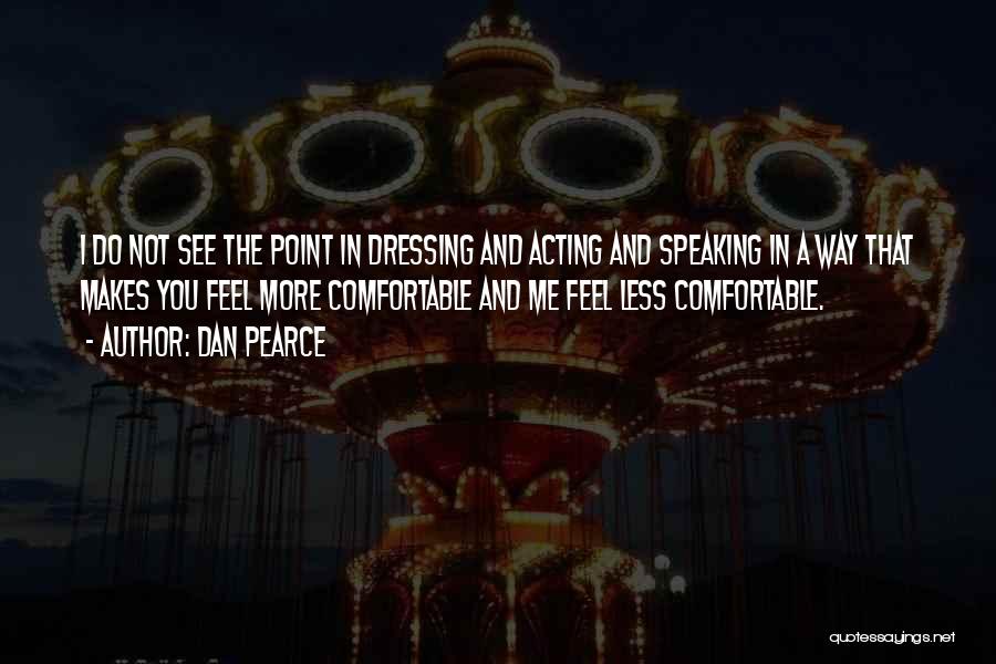 Dan Pearce Quotes: I Do Not See The Point In Dressing And Acting And Speaking In A Way That Makes You Feel More