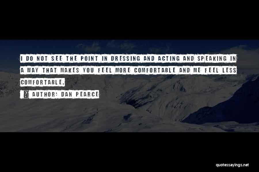 Dan Pearce Quotes: I Do Not See The Point In Dressing And Acting And Speaking In A Way That Makes You Feel More