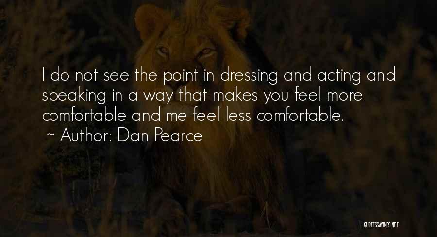 Dan Pearce Quotes: I Do Not See The Point In Dressing And Acting And Speaking In A Way That Makes You Feel More