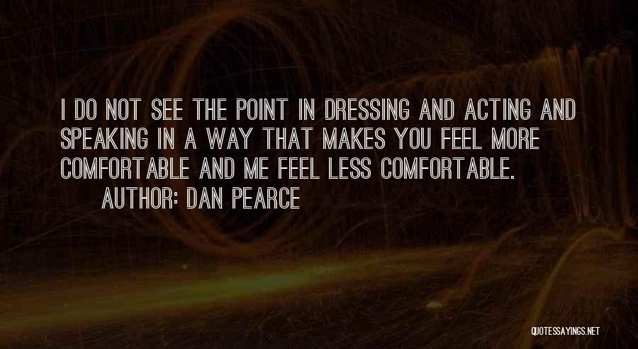 Dan Pearce Quotes: I Do Not See The Point In Dressing And Acting And Speaking In A Way That Makes You Feel More