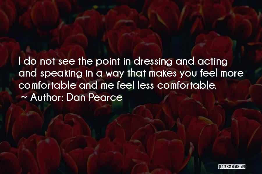 Dan Pearce Quotes: I Do Not See The Point In Dressing And Acting And Speaking In A Way That Makes You Feel More