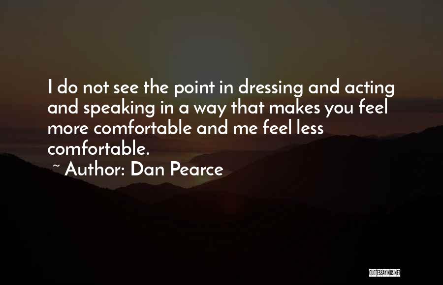 Dan Pearce Quotes: I Do Not See The Point In Dressing And Acting And Speaking In A Way That Makes You Feel More