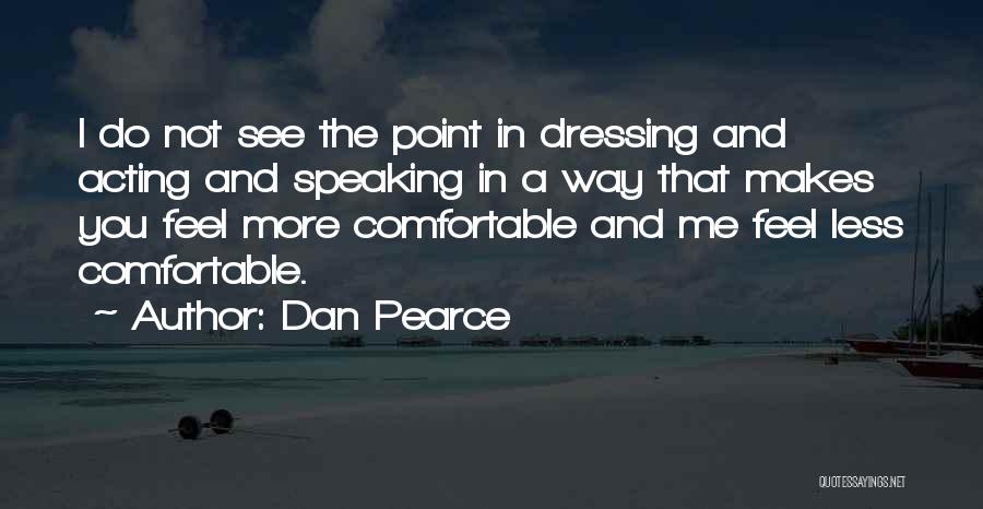 Dan Pearce Quotes: I Do Not See The Point In Dressing And Acting And Speaking In A Way That Makes You Feel More