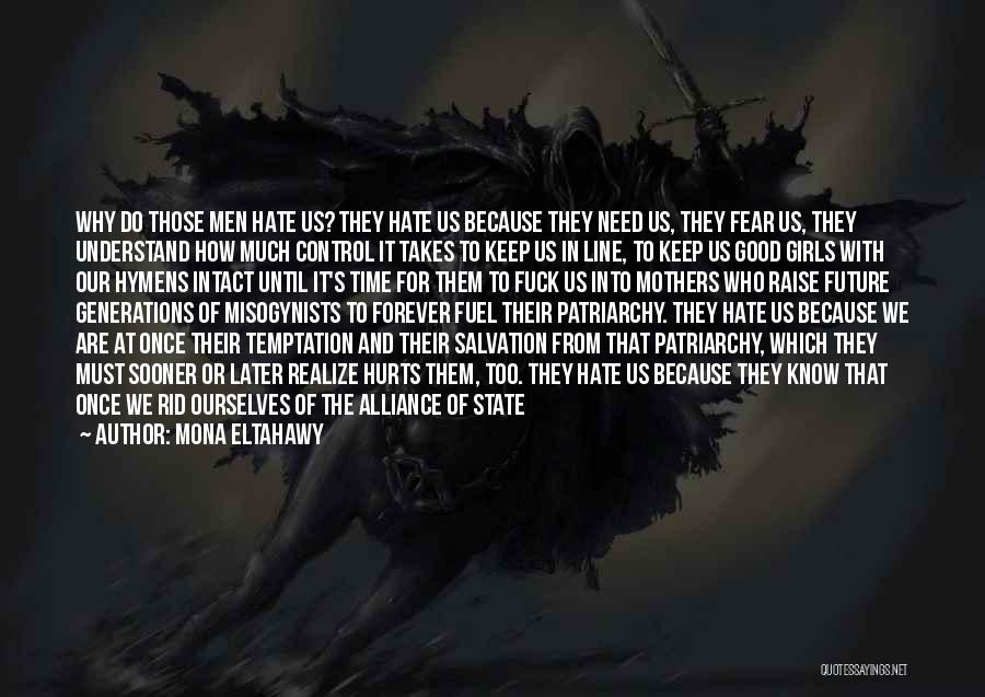 Mona Eltahawy Quotes: Why Do Those Men Hate Us? They Hate Us Because They Need Us, They Fear Us, They Understand How Much