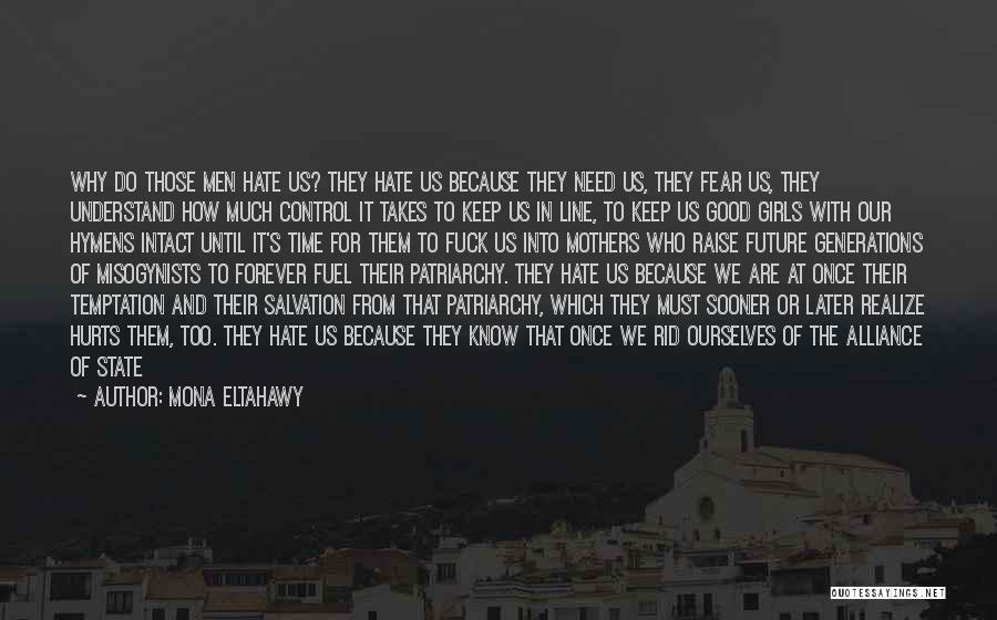 Mona Eltahawy Quotes: Why Do Those Men Hate Us? They Hate Us Because They Need Us, They Fear Us, They Understand How Much