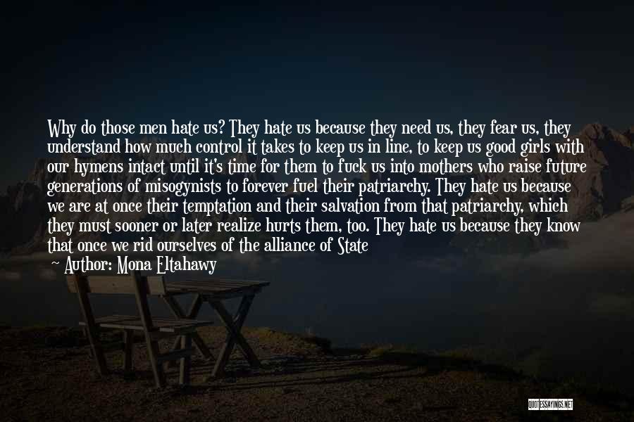 Mona Eltahawy Quotes: Why Do Those Men Hate Us? They Hate Us Because They Need Us, They Fear Us, They Understand How Much