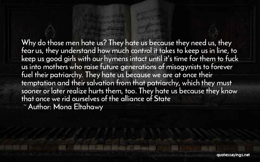 Mona Eltahawy Quotes: Why Do Those Men Hate Us? They Hate Us Because They Need Us, They Fear Us, They Understand How Much