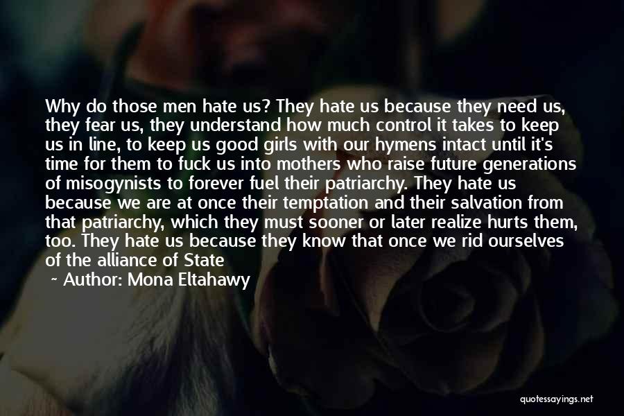 Mona Eltahawy Quotes: Why Do Those Men Hate Us? They Hate Us Because They Need Us, They Fear Us, They Understand How Much