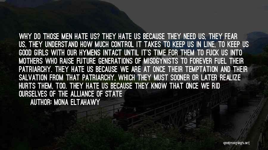 Mona Eltahawy Quotes: Why Do Those Men Hate Us? They Hate Us Because They Need Us, They Fear Us, They Understand How Much