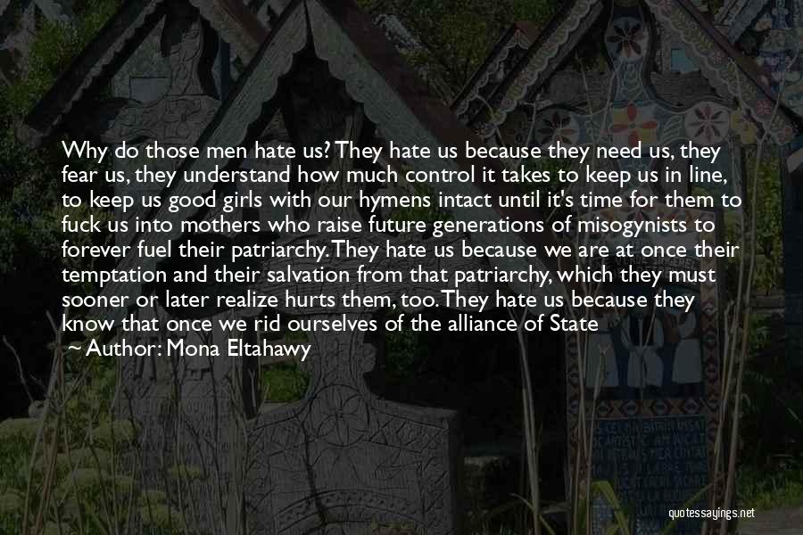 Mona Eltahawy Quotes: Why Do Those Men Hate Us? They Hate Us Because They Need Us, They Fear Us, They Understand How Much