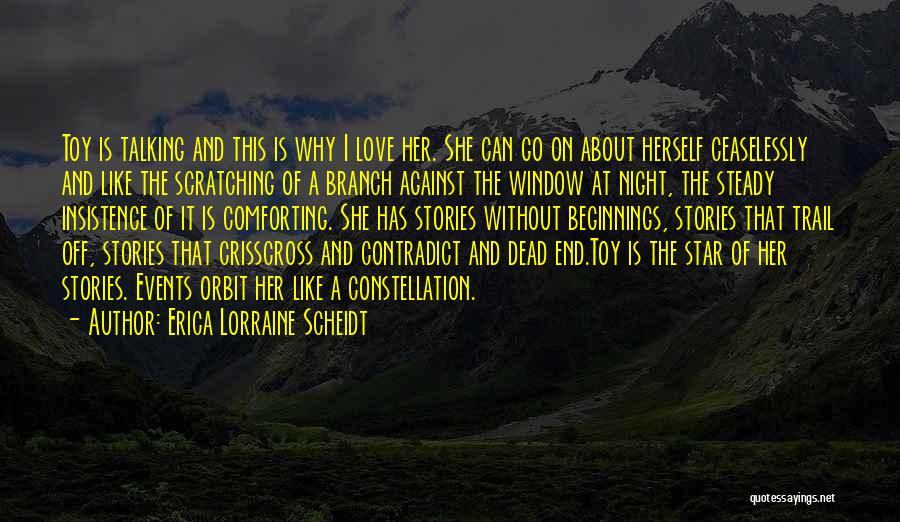 Erica Lorraine Scheidt Quotes: Toy Is Talking And This Is Why I Love Her. She Can Go On About Herself Ceaselessly And Like The