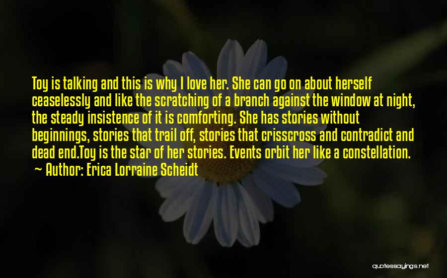 Erica Lorraine Scheidt Quotes: Toy Is Talking And This Is Why I Love Her. She Can Go On About Herself Ceaselessly And Like The