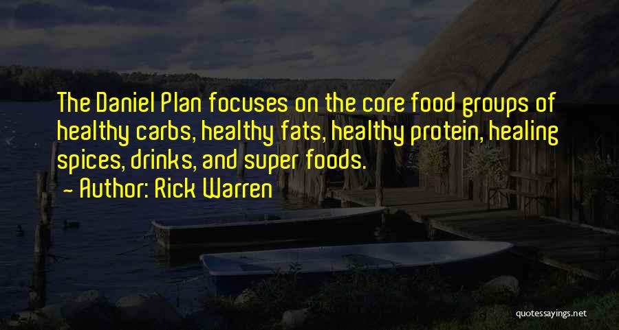 Rick Warren Quotes: The Daniel Plan Focuses On The Core Food Groups Of Healthy Carbs, Healthy Fats, Healthy Protein, Healing Spices, Drinks, And