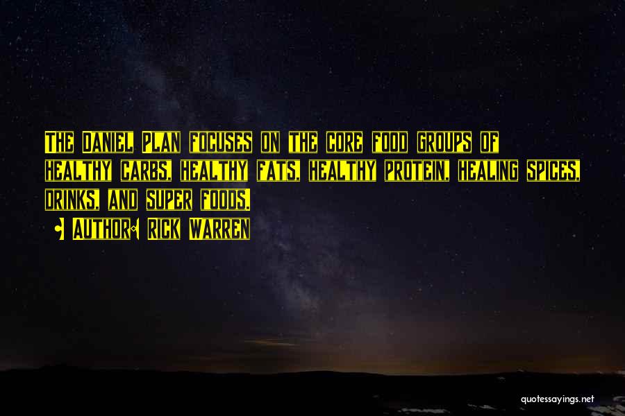 Rick Warren Quotes: The Daniel Plan Focuses On The Core Food Groups Of Healthy Carbs, Healthy Fats, Healthy Protein, Healing Spices, Drinks, And