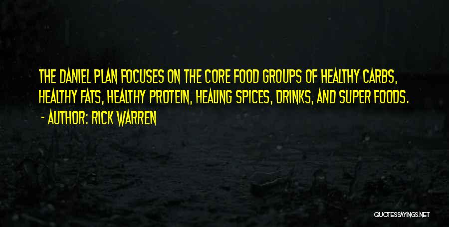 Rick Warren Quotes: The Daniel Plan Focuses On The Core Food Groups Of Healthy Carbs, Healthy Fats, Healthy Protein, Healing Spices, Drinks, And