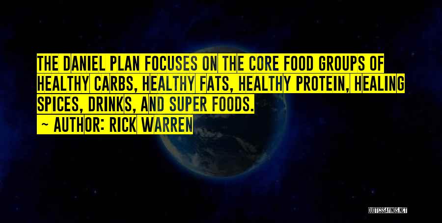 Rick Warren Quotes: The Daniel Plan Focuses On The Core Food Groups Of Healthy Carbs, Healthy Fats, Healthy Protein, Healing Spices, Drinks, And