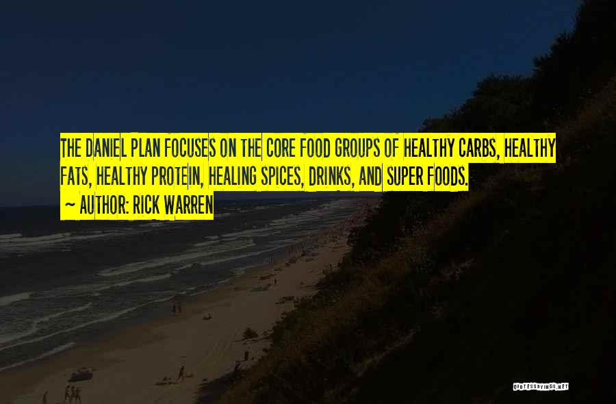 Rick Warren Quotes: The Daniel Plan Focuses On The Core Food Groups Of Healthy Carbs, Healthy Fats, Healthy Protein, Healing Spices, Drinks, And