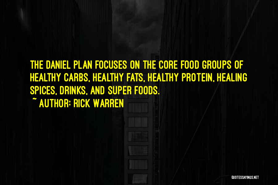 Rick Warren Quotes: The Daniel Plan Focuses On The Core Food Groups Of Healthy Carbs, Healthy Fats, Healthy Protein, Healing Spices, Drinks, And