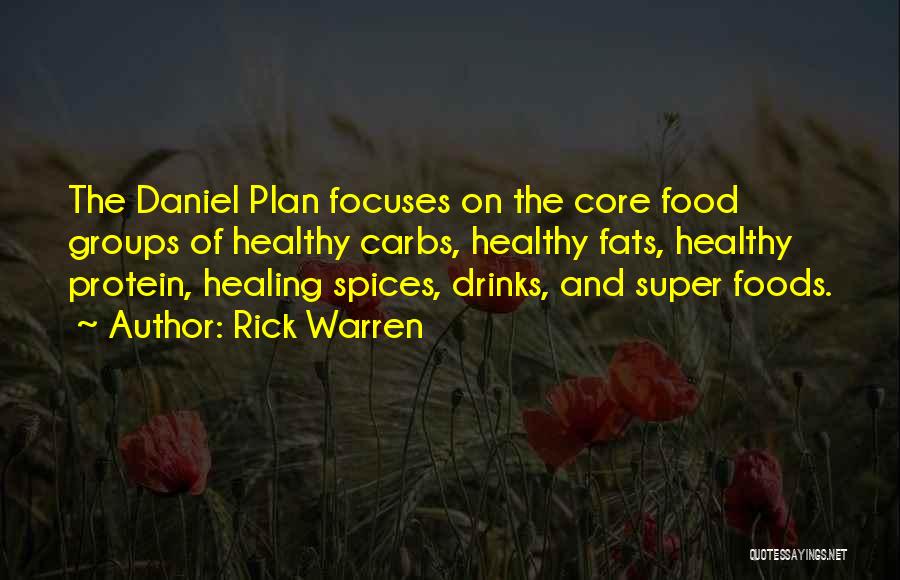 Rick Warren Quotes: The Daniel Plan Focuses On The Core Food Groups Of Healthy Carbs, Healthy Fats, Healthy Protein, Healing Spices, Drinks, And