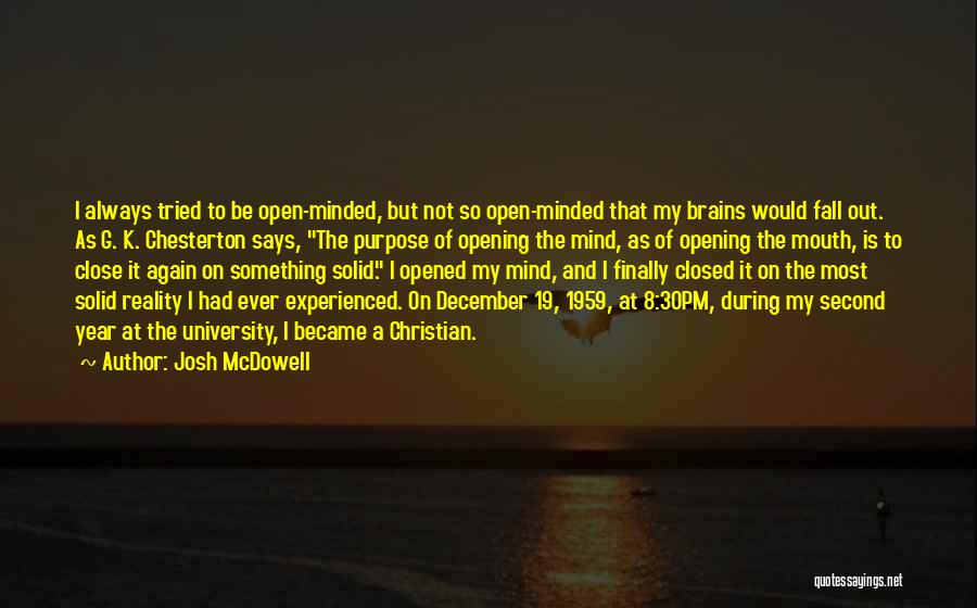 Josh McDowell Quotes: I Always Tried To Be Open-minded, But Not So Open-minded That My Brains Would Fall Out. As G. K. Chesterton
