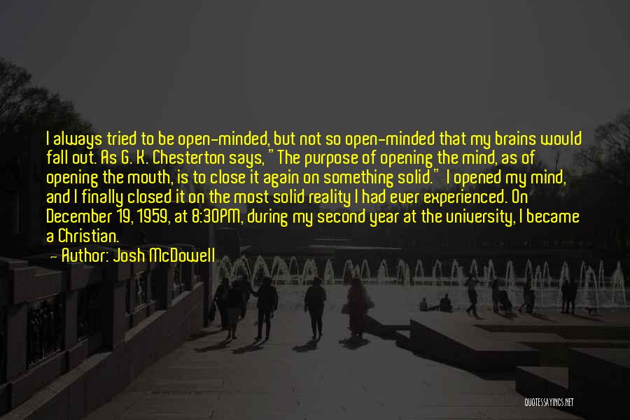 Josh McDowell Quotes: I Always Tried To Be Open-minded, But Not So Open-minded That My Brains Would Fall Out. As G. K. Chesterton