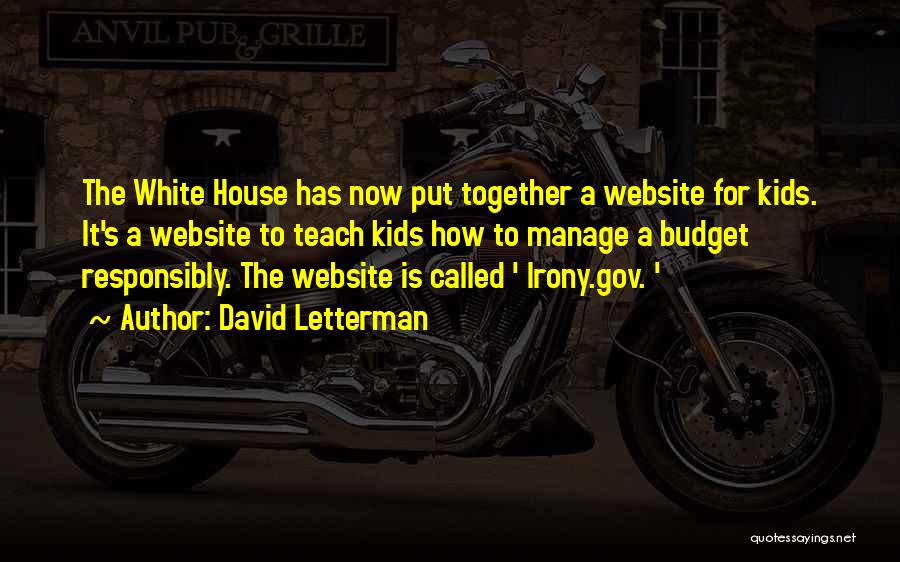David Letterman Quotes: The White House Has Now Put Together A Website For Kids. It's A Website To Teach Kids How To Manage