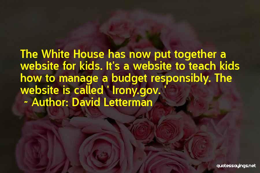 David Letterman Quotes: The White House Has Now Put Together A Website For Kids. It's A Website To Teach Kids How To Manage