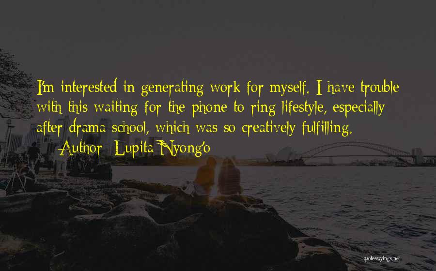 Lupita Nyong'o Quotes: I'm Interested In Generating Work For Myself. I Have Trouble With This Waiting-for-the-phone-to-ring Lifestyle, Especially After Drama School, Which Was