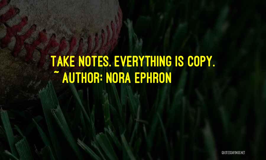 Nora Ephron Quotes: Take Notes. Everything Is Copy.