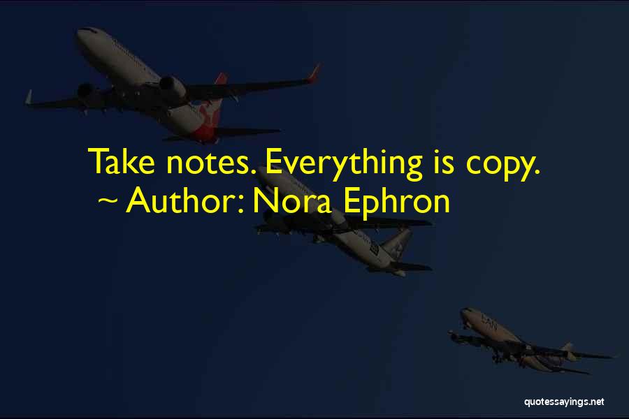 Nora Ephron Quotes: Take Notes. Everything Is Copy.