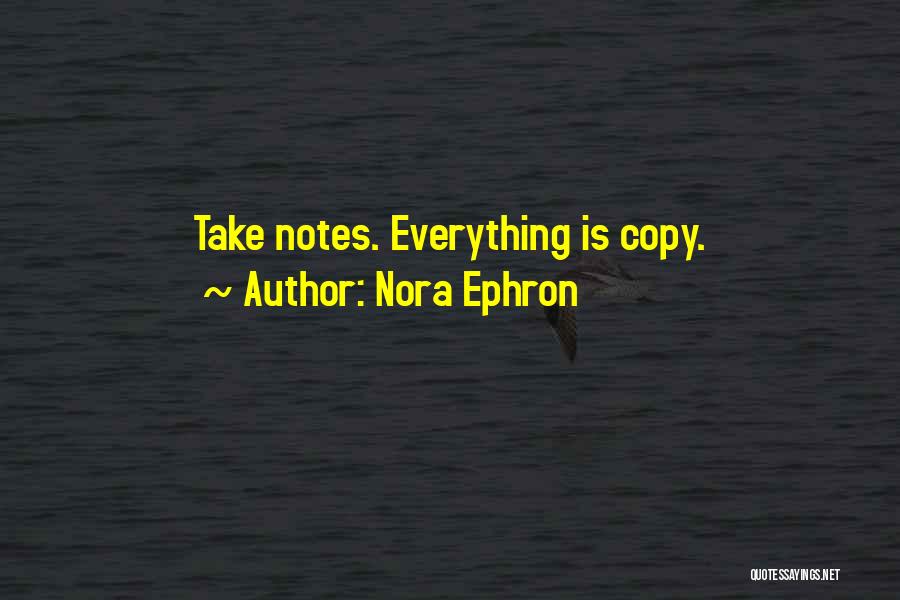 Nora Ephron Quotes: Take Notes. Everything Is Copy.