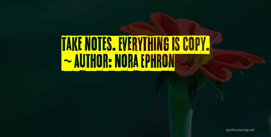 Nora Ephron Quotes: Take Notes. Everything Is Copy.